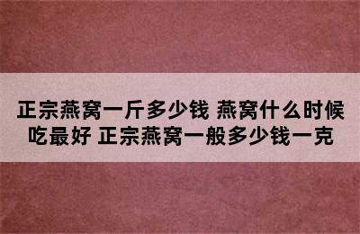 正宗燕窝一斤多少钱 燕窝什么时候吃最好 正宗燕窝一般多少钱一克